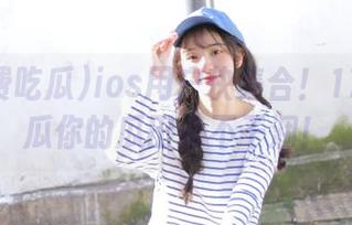 ios用户快集合！17免费吃瓜你的瓜田永不干涸！