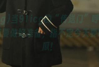 当91icg的“传送门”呼唤我，我知道要做好准备，指不定今天要吃什么瓜！