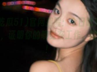 官网提醒：今日吃瓜51最新消息，证明你的嗅觉在工作，期待新瓜！