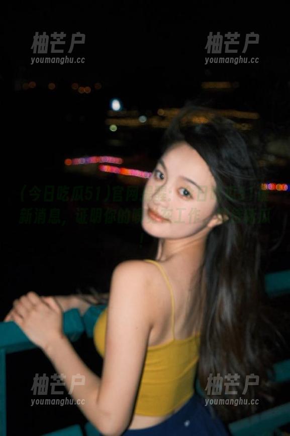 官网提醒：今日吃瓜51最新消息，证明你的嗅觉在工作，期待新瓜！