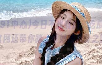 今日不光有瓜，吃瓜91中心官网还带你踏上奇妙的八卦之旅！