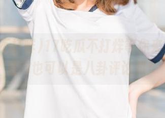17吃瓜不打烊等你来，下载后你也可以是八卦评论员！