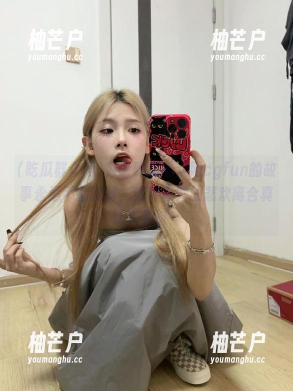 为啥吃瓜群众网cgfun的故事永远不会过时，这种奇妙的悲欢离合真让人着迷！