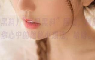 “每日黑料”网站，随时倾诉你心中的隐秘小想法，哈哈。