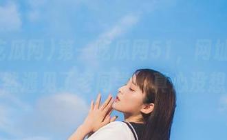 第一吃瓜网51，网址上吃瓜，居然遇见了老同学，真心没想到！