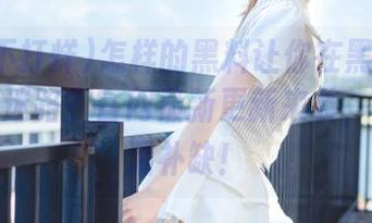 怎样的黑料让你在黑料不打烊永不迷路？官网最新更新来袭，快来查漏补缺！